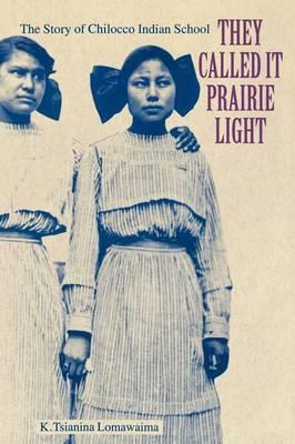 They Called It Prairie Light: The Story of Chilocco Indian School - K. Tsianina Lomawaima