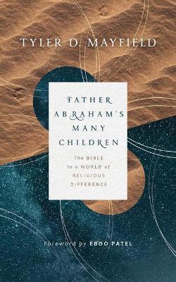 Father Abraham's Many Children: The Bible in a World of Religious Difference - Tyler D. Mayfield