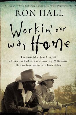 Workin' Our Way Home: The Incredible True Story of a Homeless Ex-Con and a Grieving Millionaire Thrown Together to Save Each Other - Ron Hall