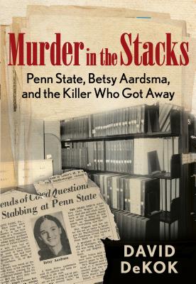 Murder in the Stacks: Penn State, Betsy Aardsma, and the Killer Who Got Away - David Dekok