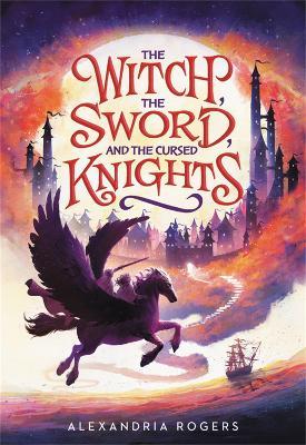 The Witch, the Sword, and the Cursed Knights - Alexandria Rogers