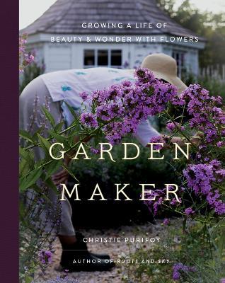 Garden Maker: Growing a Life of Beauty and Wonder with Flowers - Christie Purifoy