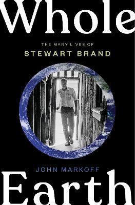 Whole Earth: The Many Lives of Stewart Brand - John Markoff