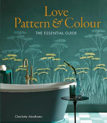 Love Pattern and Colour: The Essential Guide - Charlotte Abrahams