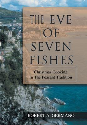 The Eve of Seven Fishes: Christmas Cooking in the Peasant Tradition - Robert A. Germano