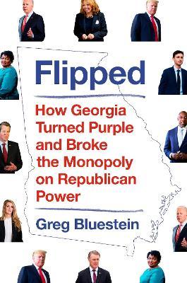 Flipped: How Georgia Turned Purple and Broke the Monopoly on Republican Power - Greg Bluestein