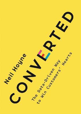 Converted: The Data-Driven Way to Win Customers' Hearts - Neil Hoyne