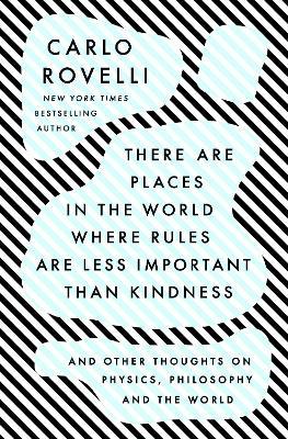 There Are Places in the World Where Rules Are Less Important Than Kindness: And Other Thoughts on Physics, Philosophy and the World - Carlo Rovelli
