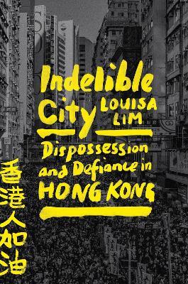 Indelible City: Dispossession and Defiance in Hong Kong - Louisa Lim