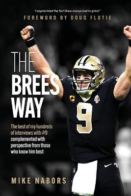 The Brees Way: The best of my hundreds of interviews with #9 complemented with perspective from those who know him best - Mike Nabors