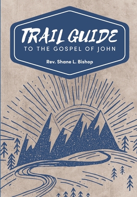 Trail Guide to the Gospel of John - Shane Bishop