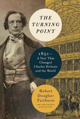 The Turning Point: 1851--A Year That Changed Charles Dickens and the World - Robert Douglas-fairhurst