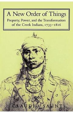 Coperta cărții 'A New Order of Things: Property, Power, and the Transformation of the Creek Indians, 1733 1816 - Claudio Staunt'