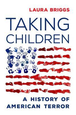 Taking Children: A History of American Terror - Laura Briggs