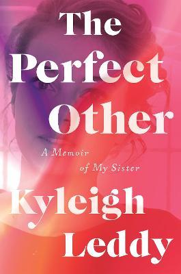 The Perfect Other: A Memoir of My Sister - Kyleigh Leddy