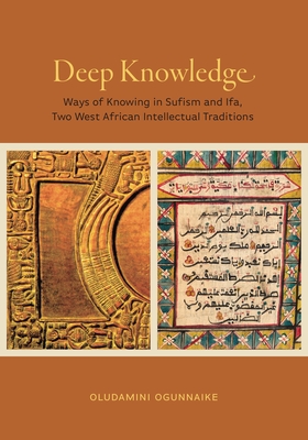 Deep Knowledge: Ways of Knowing in Sufism and Ifa, Two West African Intellectual Traditions - Oludamini Ogunnaike