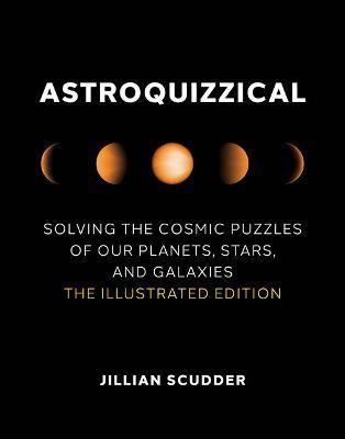 Astroquizzical: Solving the Cosmic Puzzles of Our Planets, Stars, and Galaxies: The Illustrated Edition - Jillian Scudder