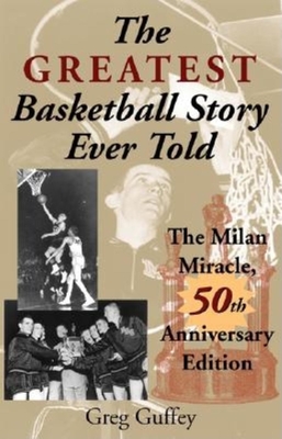 The Greatest Basketball Story Ever Told, 50th Anniversary Edition: The Milan Miracle - Greg L. Guffey