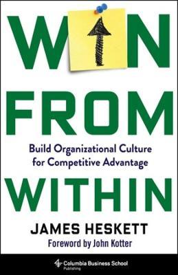 Win from Within: Build Organizational Culture for Competitive Advantage - James Heskett