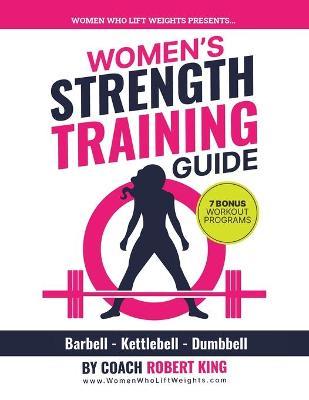Women's Strength Training Guide: Barbell, Kettlebell & Dumbbell Training For Women - Robert King