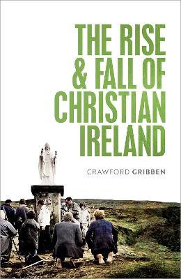 The Rise and Fall of Christian Ireland - Crawford Gribben