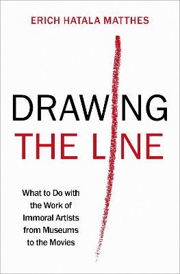 Drawing the Line: What to Do with the Work of Immoral Artists from Museums to the Movies - Erich Hatala Matthes