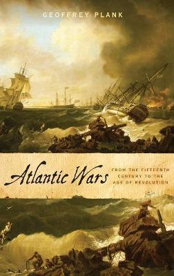 Atlantic Wars: From the Fifteenth Century to the Age of Revolution - Geoffrey Plank