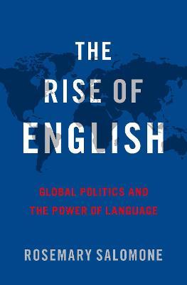 The Rise of English: Global Politics and the Power of Language - Rosemary Salomone