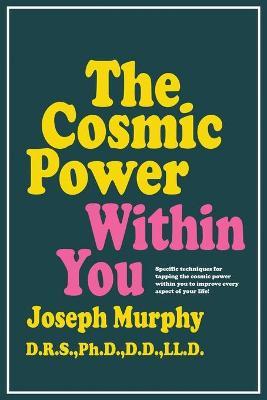 The Cosmic Power Within You: Specific Techqs for Tapping Cosmic Power Within You Improveevery Aspect Your Li - Joseph Murphy