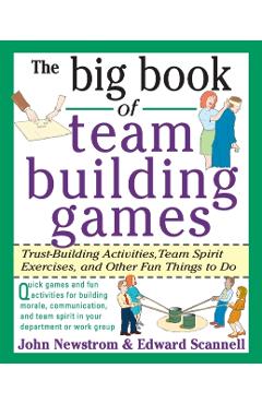 The Big Book of Team Building Games: Trust-Building Activities, Team Spirit Exercises, and Other Fun Things to Do - Edward Scannell