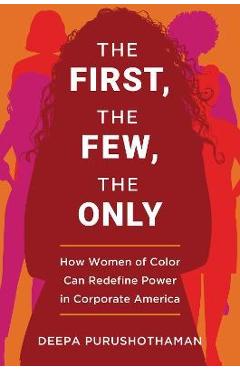 Poza produsului The First, the Few, the Only: How Women of Color Can Redefine Power in Corporate America - Deepa Purushothaman
