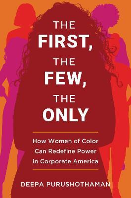 The First, the Few, the Only: How Women of Color Can Redefine Power in Corporate America - Deepa Purushothaman