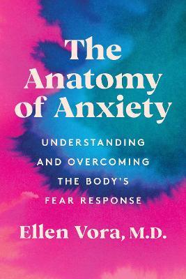The Anatomy of Anxiety: Understanding and Overcoming the Body's Fear Response - Ellen Vora