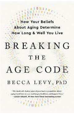Poza produsului Breaking the Age Code: How Your Beliefs about Aging Determine How Long and Well You Live - Becca Levy