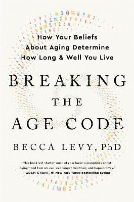 Breaking the Age Code: How Your Beliefs about Aging Determine How Long and Well You Live - Becca Levy