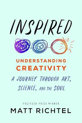 Inspired: Understanding Creativity: A Journey Through Art, Science, and the Soul - Matt Richtel