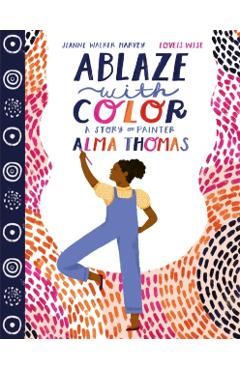 Ablaze with Color: A Story of Painter Alma Thomas - Jeanne Walker Harvey