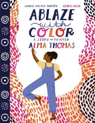 Ablaze with Color: A Story of Painter Alma Thomas - Jeanne Walker Harvey