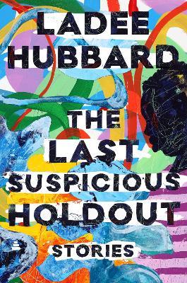The Last Suspicious Holdout: Stories - Ladee Hubbard