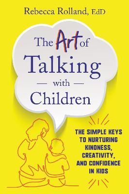 The Art of Talking with Children: The Simple Keys to Nurturing Kindness, Creativity, and Confidence in Kids - Rebecca Rolland