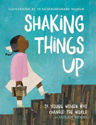 Shaking Things Up: 14 Young Women Who Changed the World - Susan Hood