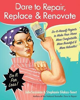 Dare to Repair, Replace & Renovate: Do-It-Herself Projects to Make Your Home More Comfortable, More Beautiful & More Valuable! - Julie Sussman