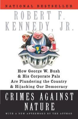 Crimes Against Nature: How George W. Bush and His Corporate Pals Are Plundering the Country and Hijacking Our Democracy - Robert F. Kennedy