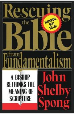 Rescuing the Bible from Fundamentalism: A Bishop Rethinks the Meaning of Scripture - John Shelby Spong