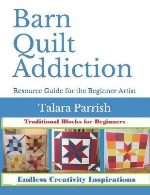 Barn Quilt Addiction: Beginner's Resource Guide - Talara Parrish