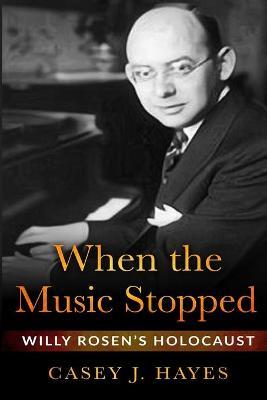 When the Music Stopped: Willy Rosen's Holocaust - Casey J. Hayes