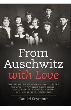 Poza produsului From Auschwitz with Love: The Inspiring Memoir of Two Sisters' Survival, Devotion and Triumph as told by Manci Grunberger Beran & Ruth Grunberge - Daniel Seymour