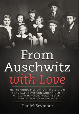 From Auschwitz with Love: The Inspiring Memoir of Two Sisters' Survival, Devotion and Triumph as told by Manci Grunberger Beran & Ruth Grunberge - Daniel Seymour