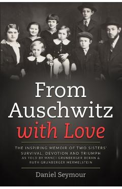 From Auschwitz with Love: The Inspiring Memoir of Two Sisters' Survival, Devotion and Triumph as told by Manci Grunberger Beran & Ruth Grunberge - Daniel Seymour