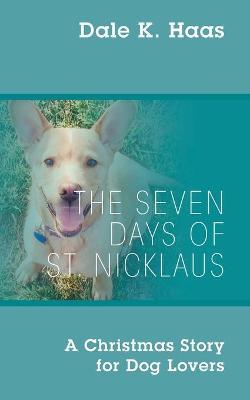 The Seven Days of St. Nicklaus: A Christmas Story for Dog Lovers - Dale K. Haas